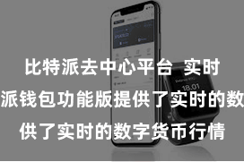 比特派去中心平台  实时行情：比特派钱包功能版提供了实时的数字货币行情