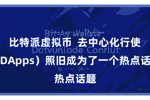 比特派虚拟币  去中心化行使（DApps）照旧成为了一个热点话题