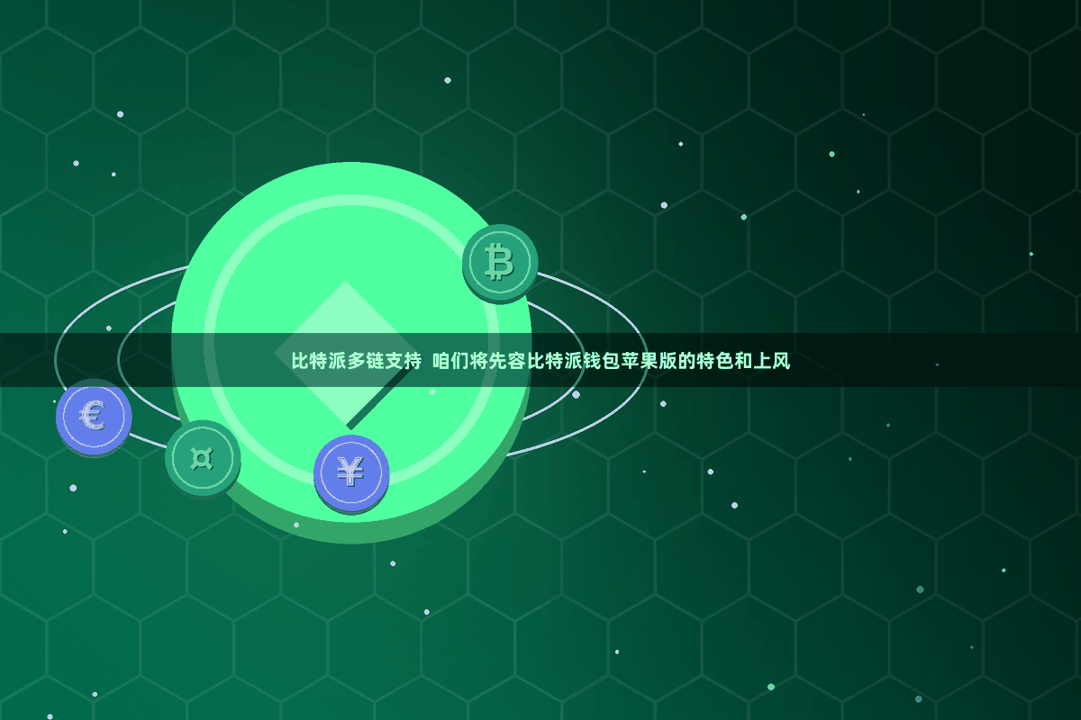 比特派多链支持  咱们将先容比特派钱包苹果版的特色和上风